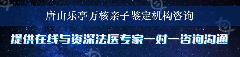 唐山乐亭万核亲子鉴定机构咨询